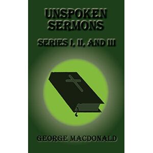 MacDonald, George Unspoken Sermons Series I, II, and III MacDonald, George Unspoken Sermons Series I, II, and III