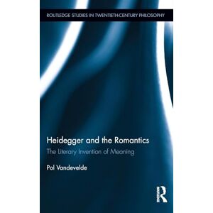 Vandevelde, Pol Heidegger and the Romantics: The Literary Invention of Meaning (Routledge Studies in Twentieth-Century Philosophy) Vandevelde, Pol Heidegger and the Romantics: The Literary Invention of Meaning (Routledge Studies in Twentieth-Century Philosophy)