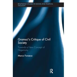 Fonseca, Marco Gramsci’s Critique of Civil Society: Towards a New Concept of Hegemony (Routledge Studies in Social and Political Thought) Fonseca, Marco Gramsci’s Critique of Civil Society: Towards a New Concept of Hegemony (Routledge Studies in Social and Political Thought)