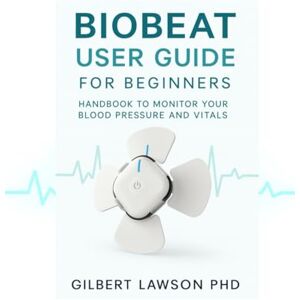 Lawson, Gilbert Biobeat User Guide for beginners: Handbook to monitor your blood pressure and vitals. Lawson, Gilbert Biobeat User Guide for beginners: Handbook to monitor your blood pressure and vitals.
