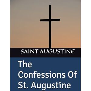SAINT AUGUSTINE The Confessions Of St. Augustine SAINT AUGUSTINE The Confessions Of St. Augustine