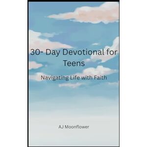 Moonflower, AJ 30-Day Devotional for Teens: Navigating Life with Faith Moonflower, AJ 30-Day Devotional for Teens: Navigating Life with Faith