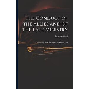 Swift, Jonathan 1667-1745 The Conduct of the Allies and of the Late Ministry: in Beginning and Carrying on the Present War Swift, Jonathan 1667-1745 The Conduct of the Allies and of the Late Ministry: in Beginning and Carrying on the Present War