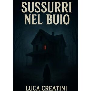 Creatini, Luca SUSSURRI NEL BUIO: Un bambino scomparso, una casa viva, un segreto che divora. Creatini, Luca SUSSURRI NEL BUIO: Un bambino scomparso, una casa viva, un segreto che divora.