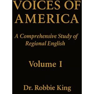 King, Dr. Robbie Voices of America: A Comprehensive Study of Regional English, Volume I King, Dr. Robbie Voices of America: A Comprehensive Study of Regional English, Volume I