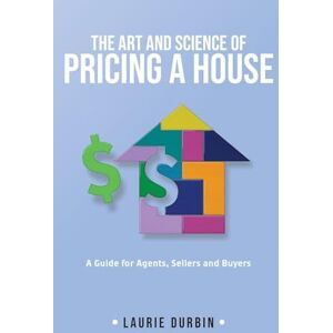 Durbin, Laurie The Art and Science of Pricing a House: A Guide for Agents, Sellers and Buyers Durbin, Laurie The Art and Science of Pricing a House: A Guide for Agents, Sellers and Buyers