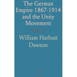 William Harbutt, Dawson The German Empire 1867-1914 and the Unity Movement William Harbutt, Dawson The German Empire 1867-1914 and the Unity Movement