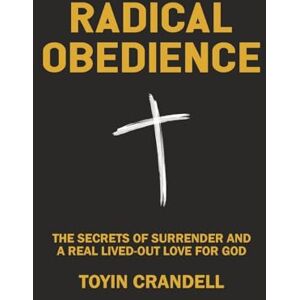 Crandell, Toyin Radical Obedience: The Secrets Of Surrender And A Real Lived-Out Love For God Crandell, Toyin Radical Obedience: The Secrets Of Surrender And A Real Lived-Out Love For God
