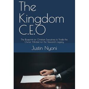 Nyoni, Justin The Kingdom C.E.O: The Blueprint for Christian Executives to Trade the Owner Mindset for the Steward's Legacy (The Kingdom C.E.O series) Nyoni, Justin The Kingdom C.E.O: The Blueprint for Christian Executives to Trade the Owner Mindset for the Steward's Legacy (The Kingdom C.E.O series)