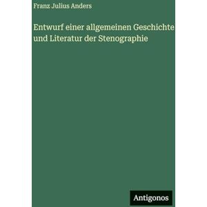 Anders, Franz Julius Entwurf einer allgemeinen Geschichte und Literatur der Stenographie Anders, Franz Julius Entwurf einer allgemeinen Geschichte und Literatur der Stenographie