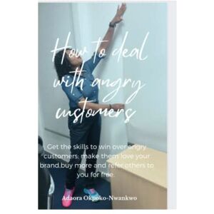 Okpoko-Nwankwo, Adaora How to deal with angry customers: Get the skills to win over angry customers; make them love your brand, buy more and refer others to you for free Okpoko-Nwankwo, Adaora How to deal with angry customers: Get the skills to win over angry customers; make them love your brand, buy more and refer others to you for free