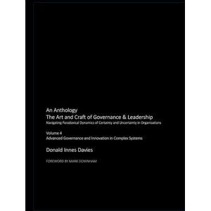 Davies, Mr Donald Innes The Art and Craft of Governance and Leadership: Volume 4 Advanced Governance and Innovation in Complex Systems (An Anthology: The Art and Craft of Governance & Leadership) Davies, Mr Donald Innes The Art and Craft of Governance and Leadership: Volume 4 Advanced Governance and Innovation in Complex Systems (An Anthology: The Art and Craft of Governance & Leadership)
