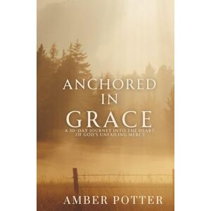 Potter, Amber Anchored in Grace: 30 Days to Experience God’s Unshakable Love, Mercy, and Peace: A Powerful Christian Devotional to Help You Let Go of Guilt, Embrace ... Anchored Series: Daily Christian Devotionals) Potter, Amber Anchored in Grace: 30 Days to Experience God’s Unshakable Love, Mercy, and Peace: A Powerful Christian Devotional to Help You Let Go of Guilt, Embrace ... Anchored Series: Daily Christian Devotionals)