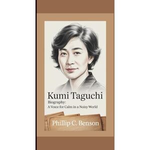 Benson, Phillip C. KUMI TAGUCHI BIOGRAPHY: A Voice for Calm in a Noisy World Lessons in Presence and Purpose from a Life in Journalism. Benson, Phillip C. KUMI TAGUCHI BIOGRAPHY: A Voice for Calm in a Noisy World Lessons in Presence and Purpose from a Life in Journalism.