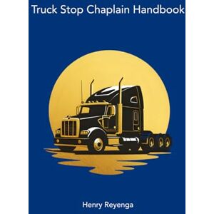 Reyenga, Henry Truck Stop Chaplain Handbook Reyenga, Henry Truck Stop Chaplain Handbook