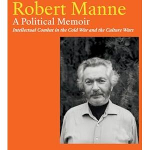 Manne, Robert Robert Manne: A Political Memoir: Intellectual Combat in the Cold War and the Culture Wars Manne, Robert Robert Manne: A Political Memoir: Intellectual Combat in the Cold War and the Culture Wars
