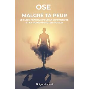 Ledeuil, Grégory Ose malgré ta peur: Le guide pratique pour la comprendre et la transformer en moteur (Votre Transformation : Oser, Croire, S'Affirmer) Ledeuil, Grégory Ose malgré ta peur: Le guide pratique pour la comprendre et la transformer en moteur (Votre Transformation : Oser, Croire, S'Affirmer)
