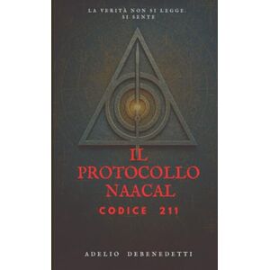 Debenedetti, Adelio Il Protocollo Naacal: Codice 211 (I libri di Adelio) Debenedetti, Adelio Il Protocollo Naacal: Codice 211 (I libri di Adelio)