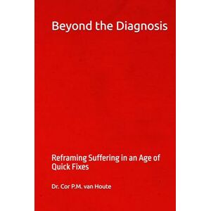 van Houte, Dr. Cor P.M. Beyond the Diagnosis: Reframing Suffering in an Age of Quick Fixes (Philosophical Dialogues) van Houte, Dr. Cor P.M. Beyond the Diagnosis: Reframing Suffering in an Age of Quick Fixes (Philosophical Dialogues)
