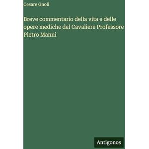 Gnoli, Cesare Breve commentario della vita e delle opere mediche del Cavaliere Professore Pietro Manni Gnoli, Cesare Breve commentario della vita e delle opere mediche del Cavaliere Professore Pietro Manni