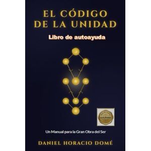 Domé, Sr. Daniel Horacio EL CÓDIGO DE LA UNIDAD: Unión de ciencia y espiritualidad, Neurociencia y conciencia, Alquimia y transformación espiritual, Sanación emocional y psicología profunda Domé, Sr. Daniel Horacio EL CÓDIGO DE LA UNIDAD: Unión de ciencia y espiritualidad, Neurociencia y conciencia, Alquimia y transformación espiritual, Sanación emocional y psicología profunda