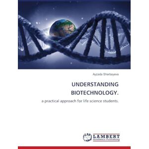 Sherbayeva, Ayzada Understanding Biotechnology.: a practical approach for life science students. Sherbayeva, Ayzada Understanding Biotechnology.: a practical approach for life science students.