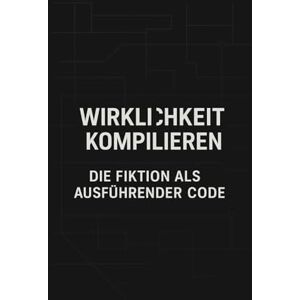 Gieske, Erik Wirklichkeit Kompilieren: Die Fiktion als ausführender Code Gieske, Erik Wirklichkeit Kompilieren: Die Fiktion als ausführender Code