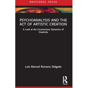 Delgado, Luís Manuel Romano Psychoanalysis and the Act of Artistic Creation: A Look at the Unconscious Dynamics of Creativity (Routledge Focus on Mental Health) Delgado, Luís Manuel Romano Psychoanalysis and the Act of Artistic Creation: A Look at the Unconscious Dynamics of Creativity (Routledge Focus on Mental Health)