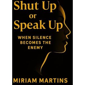 MARTINS, MIRIAM SHUT UP OR SPEAK UP: When Silence Becomes The Enemy MARTINS, MIRIAM SHUT UP OR SPEAK UP: When Silence Becomes The Enemy