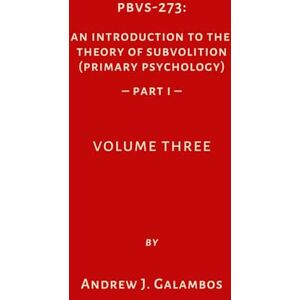 Galambos, Andrew J. PBV-273: An Introduction to the Theory of Subvolition (Primary Psychology)-Part 1 Volume Three (PBVS-273: An Introduction to the Theory of Subvolition (Primary Psychology)–PART 1 VOLUME ONE) Galambos, Andrew J. PBV-273: An Introduction to the Theory of Subvolition (Primary Psychology)-Part 1 Volume Three (PBVS-273: An Introduction to the Theory of Subvolition (Primary Psychology)–PART 1 VOLUME ONE)