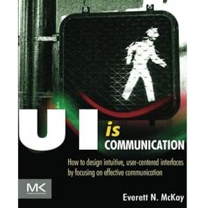 McKay, Everett N. UI is Communication: How to Design Intuitive, User Centered Interfaces by Focusing on Effective Communication McKay, Everett N. UI is Communication: How to Design Intuitive, User Centered Interfaces by Focusing on Effective Communication