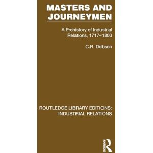 Dobson, C.R. Masters and Journeymen: A Prehistory of Industrial Relations, 1717–1800 (Routledge Library Editions: Industrial Relations) Dobson, C.R. Masters and Journeymen: A Prehistory of Industrial Relations, 1717–1800 (Routledge Library Editions: Industrial Relations)