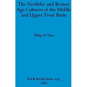 Vine, Philip M The Neolithic and Bronze Age Cultures of the Middle and Upper Trent Basin: 105 (British Archaeological Reports British Series) Vine, Philip M The Neolithic and Bronze Age Cultures of the Middle and Upper Trent Basin: 105 (British Archaeological Reports British Series)