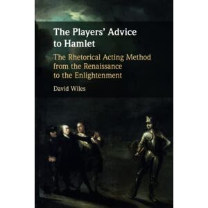 Wiles, David The Players' Advice to Hamlet: The Rhetorical Acting Method from the Renaissance to the Enlightenment Wiles, David The Players' Advice to Hamlet: The Rhetorical Acting Method from the Renaissance to the Enlightenment