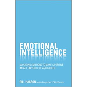 Hasson, Gill Emotional Intelligence: Managing emotions to make a positive impact on your life and career Hasson, Gill Emotional Intelligence: Managing emotions to make a positive impact on your life and career