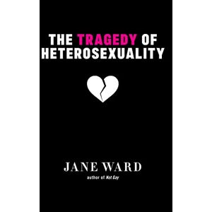 Ward, Jane The Tragedy of Heterosexuality: 56 (Sexual Cultures) Ward, Jane The Tragedy of Heterosexuality: 56 (Sexual Cultures)