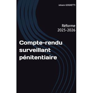 GOGNETTI, M. Johann Compte-rendu surveillant pénitentiaire: Réforme 2025-2026 GOGNETTI, M. Johann Compte-rendu surveillant pénitentiaire: Réforme 2025-2026