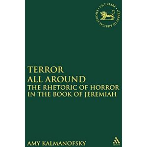 Amy Kalmanofsky Terror All Around: The Rhetoric of Horror in the Book of Jeremiah (Library of Hebrew Bible/Old Testament Studies): v. 390 (The Library of Hebrew Bible/Old Testament Studies) Amy Kalmanofsky Terror All Around: The Rhetoric of Horror in the Book of Jeremiah (Library of Hebrew Bible/Old Testament Studies): v. 390 (The Library of Hebrew Bible/Old Testament Studies)