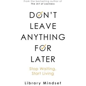 Mindset, Library Don't Leave Anything for Later: Stop Waiting Start Living Mindset, Library Don't Leave Anything for Later: Stop Waiting Start Living