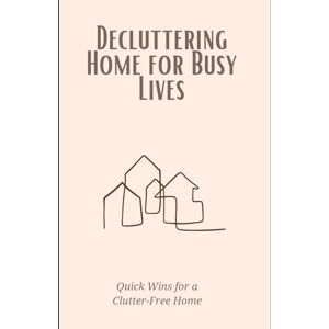 Lee Decluttering Home for Busy Lives: Quick Wins for a Clutter-Free Home: Time-saving strategies to simplify your space and reduce stress on a packed schedule. Lee Decluttering Home for Busy Lives: Quick Wins for a Clutter-Free Home: Time-saving strategies to simplify your space and reduce stress on a packed schedule.