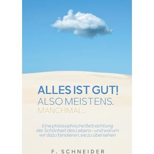 Schneider, F. Alles ist gut! Also meistens. Manchmal...: Warum das Leben oft schöner ist, als du denkst Schneider, F. Alles ist gut! Also meistens. Manchmal...: Warum das Leben oft schöner ist, als du denkst