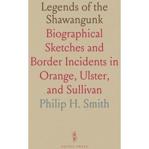 Philip H., Smith Legends of the Shawangunk: Biographical Sketches and Border Incidents in Orange, Ulster, and Sullivan Philip H., Smith Legends of the Shawangunk: Biographical Sketches and Border Incidents in Orange, Ulster, and Sullivan