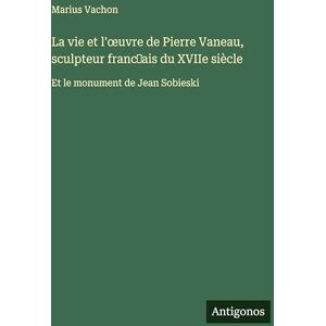Vachon, Marius La vie et l'oeuvre de Pierre Vaneau, sculpteur franc̜ais du XVIIe siècle: Et le monument de Jean Sobieski Vachon, Marius La vie et l'oeuvre de Pierre Vaneau, sculpteur franc̜ais du XVIIe siècle: Et le monument de Jean Sobieski
