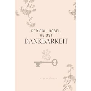Schümann, Lena Der Schlüssel heisst Dankbarkeit: Alles, was du brauchst, ist bereits da. Dankbarkeit macht es sichtbar. Schümann, Lena Der Schlüssel heisst Dankbarkeit: Alles, was du brauchst, ist bereits da. Dankbarkeit macht es sichtbar.