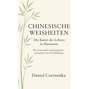 Czerwenka, Daniel Chinesische Weisheiten:: Die Kunst des Lebens in Harmonie, mit Achtsamkeit und Inspiration präsentiert von CD Holzdesign Czerwenka, Daniel Chinesische Weisheiten:: Die Kunst des Lebens in Harmonie, mit Achtsamkeit und Inspiration präsentiert von CD Holzdesign