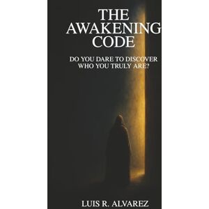 R. Alvarez, Luis The Awakening Code: Do you dare to discover who you truly are ? R. Alvarez, Luis The Awakening Code: Do you dare to discover who you truly are ?