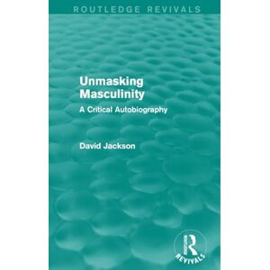 Jackson Unmasking Masculinity (Routledge Revivals): A Critical Autobiography Jackson Unmasking Masculinity (Routledge Revivals): A Critical Autobiography