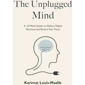 Louis-Maalik, Karimat The Unplugged Mind: A 12‑Week System to Reduce Digital Overload and Reclaim Your Focus Louis-Maalik, Karimat The Unplugged Mind: A 12‑Week System to Reduce Digital Overload and Reclaim Your Focus