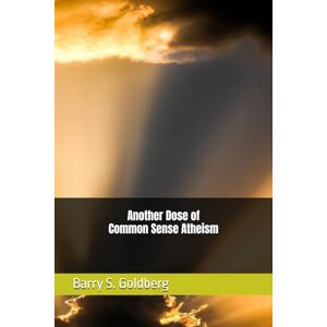 Goldberg, Barry S Another Dose of Common Sense Atheism Goldberg, Barry S Another Dose of Common Sense Atheism