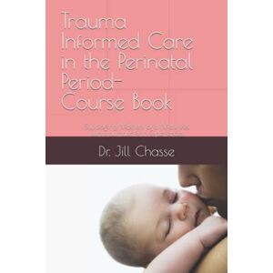 Chasse, Dr. Jill Diana Trauma Informed Care in the Perinatal Period: Supporting Mothers and Midwives with Traumatic Birth Experiences (Empowering Midwifery Education Classes) Chasse, Dr. Jill Diana Trauma Informed Care in the Perinatal Period: Supporting Mothers and Midwives with Traumatic Birth Experiences (Empowering Midwifery Education Classes)
